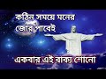 কঠিন সময়ে মনের জোর পাবেই একবার এই বাক