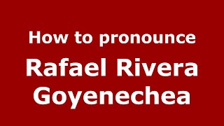How to pronounce Rafael Rivera Goyenechea