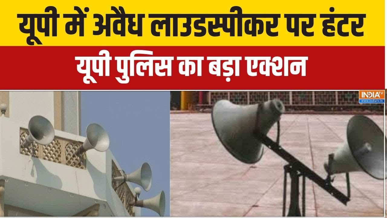 UP Loudspeaker Action:यूपी में अवैध लाउडस्पीकर पर हंटर,  यूपी पुलिस 
