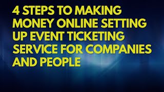 4 STEPS TO MAKING MONEY ONLINE SET UP EVENT TICKETING  SERVICE FOR COMPANIES AND PEOPLE