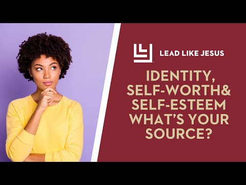 Identity, Self-Worth & Self-EsteemWhat’s Your Source?