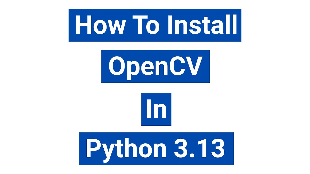 How to Install OpenCv in Python 3.13