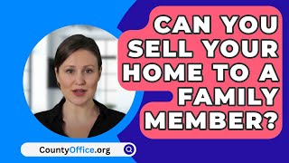 Can You Sell Your Home To A Family Member? - CountyOffice.org