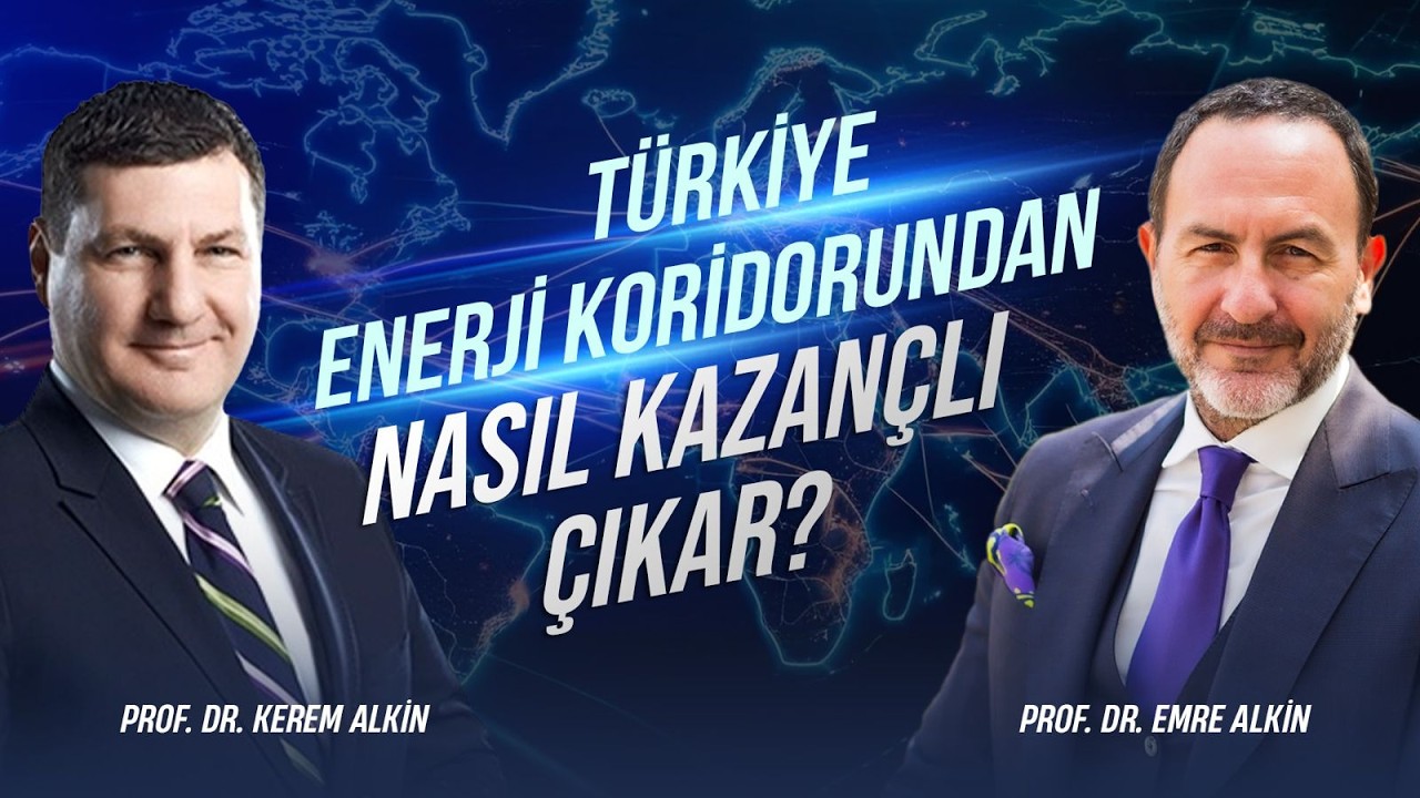 Türkiye'ye Enerji Koridorundan Nasıl Kazançlı Çıkar? | Prof. Dr. Kerem Alkin & Prof. Dr. Emre Alkin