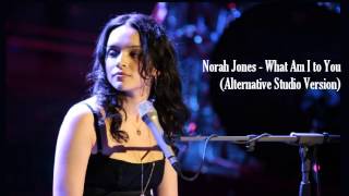 Norah Jones - What Am I to You (Alternative Studio Version)