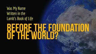 Was Your Name Written in the Lamb&#39;s Book of Life Before the Foundation of the World?