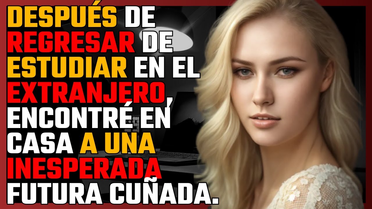 Después de REGRESAR de ESTUDIAR en el EXTRANJERO, encontré en casa a una INESPERADA FUTURA CUÑADA...