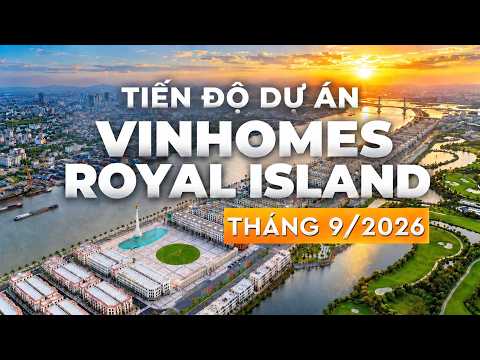 CẬP NHẬT TIẾN ĐỘ THÁNG 9/2026 DỰ ÁN VINHOMES ROYAL ISLAND