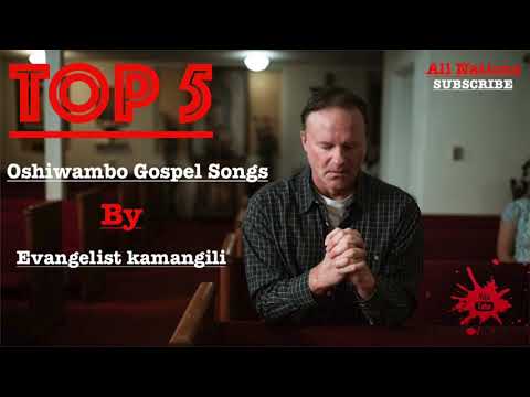 TOP 5   Oshiwambo Gospel Songs By Evangelist Kamangili