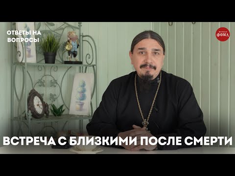 Встреча с близкими после смерти / священник Александр Овчаренко