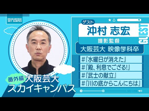 大阪芸大スカイキャンパス 【ゲスト：沖村 志宏（撮影監督）2022.3.14.ON AIR】
