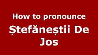 How to pronounce Ștefăneștii De Jos