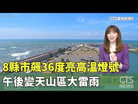 8縣市飆36度亮高溫燈號　午後變天山區大雷雨