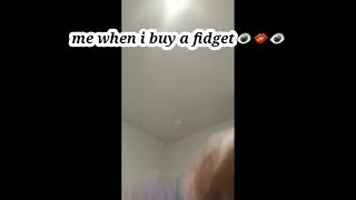 me when I get a fidget😳