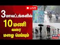 🔴 LIVE : TN Rain Update | 3 மாவட்டங்களில் 10 மணி வரை மழை பெய்ய