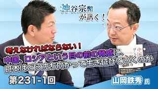 第231-1回 山岡鉄秀氏：考えなければならない！中国、ロシアという目の前の脅威に、日本はどう立ち向かって生き延びていくのか