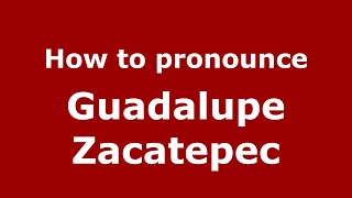 How to pronounce Guadalupe Zacatepec