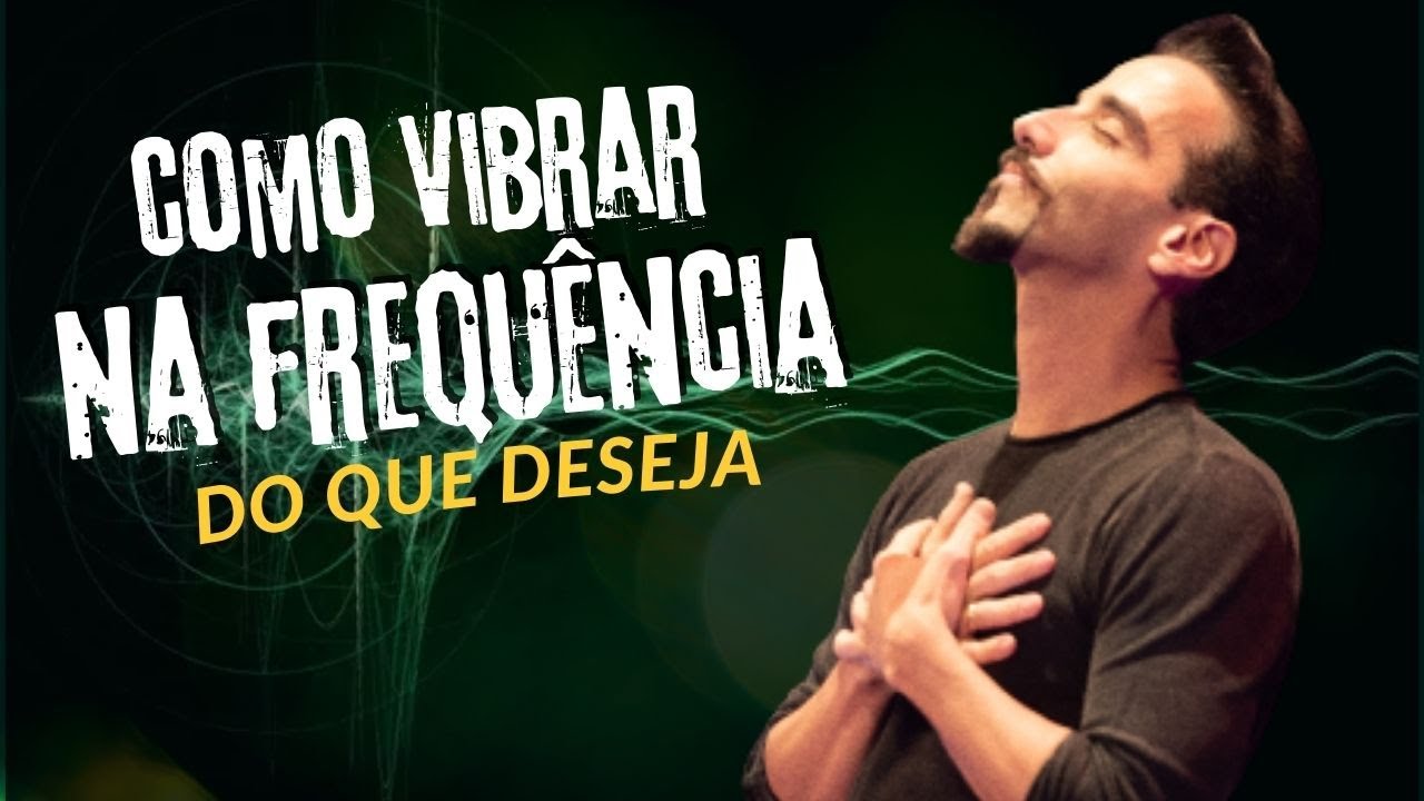 COMO VIBRAR NA FREQUÊNCIA DO QUE DESEJA - PARTE 1