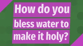 How do you bless water to make it holy?
