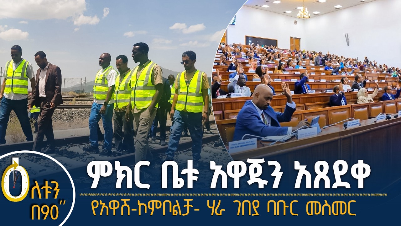 👉 ምክር ቤቱ አዋጁን አጸደቀ   👉  የአዋሽ-ኮምቦልቻ- ሃራ ገበያ ባቡር መስመር
