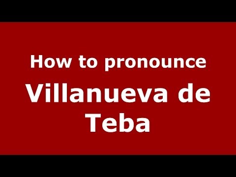 How to pronounce Villanueva de Teba (Spanish/Spain) - PronounceNames.com