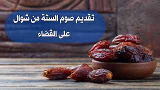 تقديم صوم الستة من شوال على القضاء