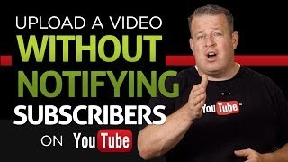 How to Upload Videos to YouTube Without Notifying Subscribers