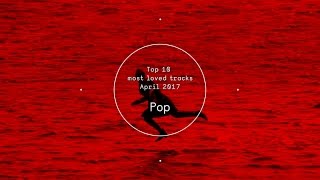 Top 10 Most Loved Pop Tracks - April 2017
