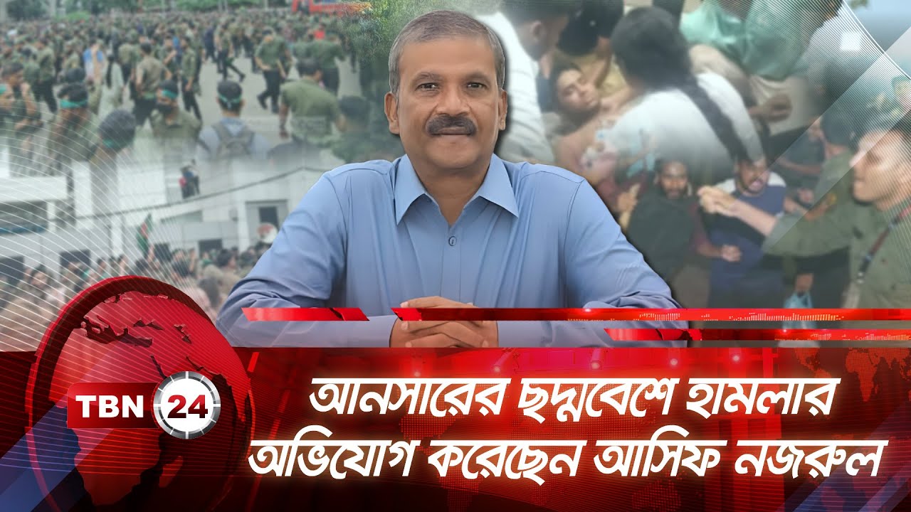 আনসারের ছদ্মবেশে হামলার অভিযোগ করেছেন আসিফ নজরুল | TBN24 NEWS | Ansar Protest | Student Movement