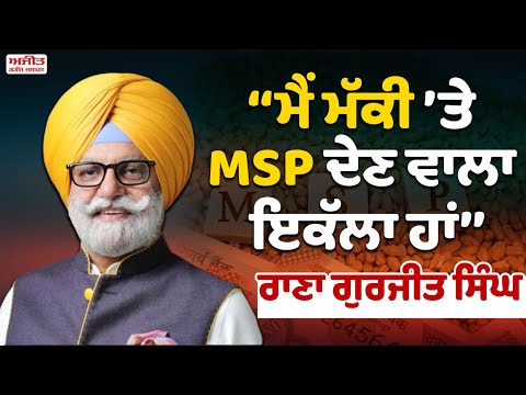 ‘‘ਮੈਂ ਮੱਕੀ ’ਤੇ MSP ਦੇਣ ਵਾਲਾ ਇਕੱਲਾ ਹਾਂ’’- ਰਾਣਾ ਗੁਰਜੀਤ ਸਿੰਘ