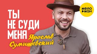 Ярослав Сумишевский  - Ты не суди меня