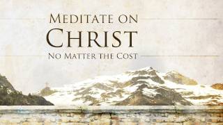 Meditate on Christ, No Matter the Cost - Tim Conway