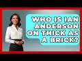 Who Is Ian Anderson On Thick As A Brick Rock And Roll Wizards