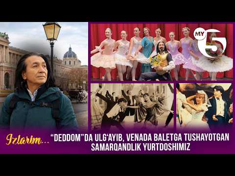 “Deddom”da ulgʻayib, Venada baletga tushayotgan samarqandlik yurtdoshimiz | IZLARIM