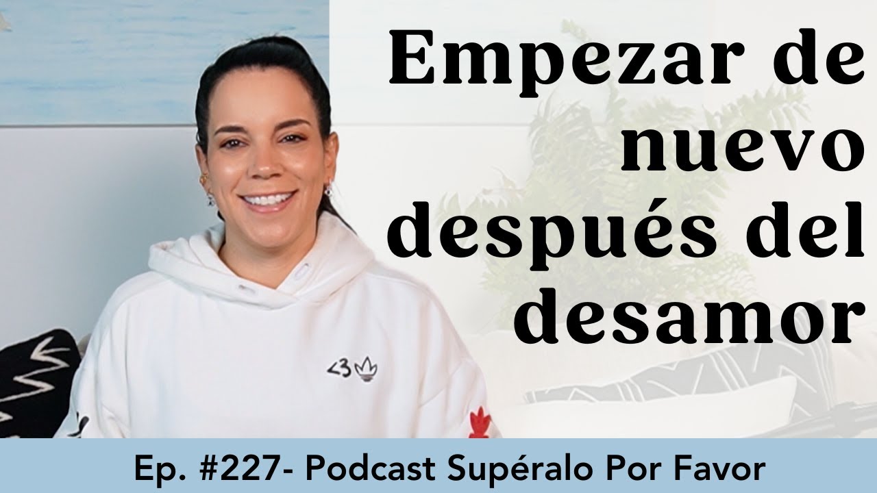 227 | ¿Cómo volver a empezar después de la ruptura?-Supéralo Por Favor | Podcast en Español