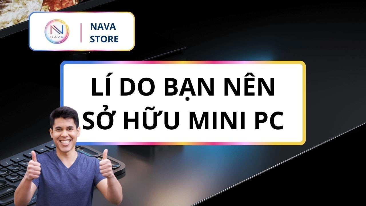 Lý do nào bạn nên sở hữu Mini PC?| Nava Store