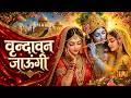 Vrindavan Jaungi वृन्दावन जाउंगी मेरे उठे विरह म