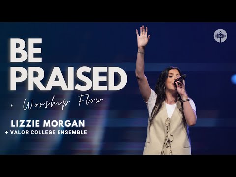 Be Praised + Worship Flow - Lizzie Morgan & Valor College Ensemble