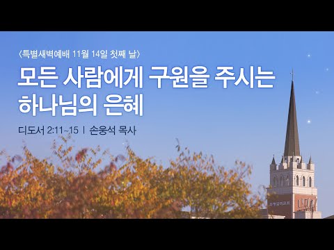 [특별새벽예배 첫째 날] 2022-11-14 l 월요일ㅣ모든 사람에게 구원을 주시는 하나님의 은혜 l 손웅석 목사 l 부평감리교회