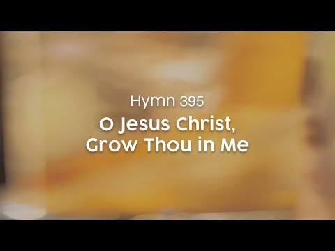 O Jesus Christ, Grow Thou in Me - Hymn 395