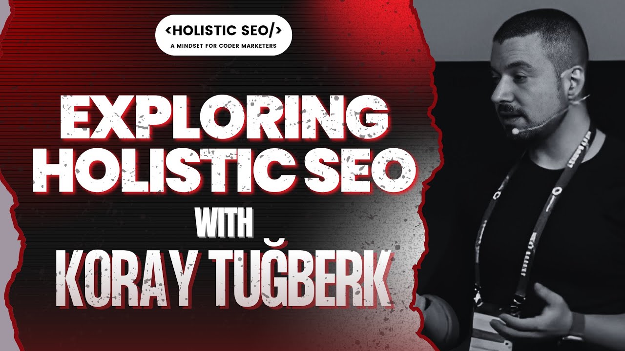 Exploring Holistic SEO (Semantic SEO, Topical Authority, Technical SEO) with Koray Tuğberk