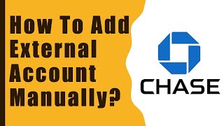Chase: How to add an External Checking Account Manually?