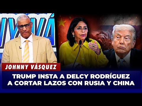 Johnny Vásquez: Donald Trump says Delcy Rodríguez should break off relations with Russia and China
