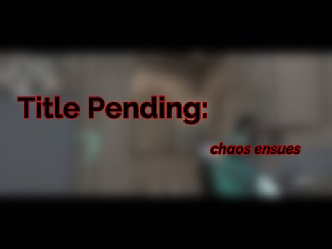 Title Pending: Chaos Ensues