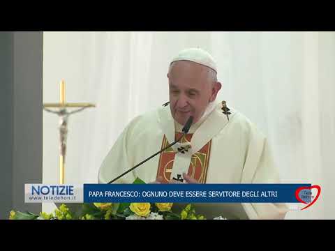 PAPA FRANCESCO: OGNUNO DEVE ESSERE SERVITORE DEGLI ALTRI