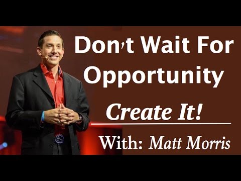 Create Opportunity, Don’t Wait For It!