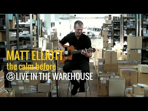 Matt Elliott  - The Calm Before (LIVE IN THE WAREHOUSE)