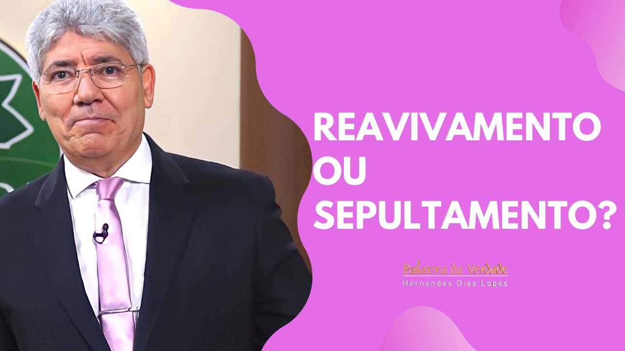REAVIVAMENTO OU SEPULTAMENTO? - Hernandes Dias Lopes
