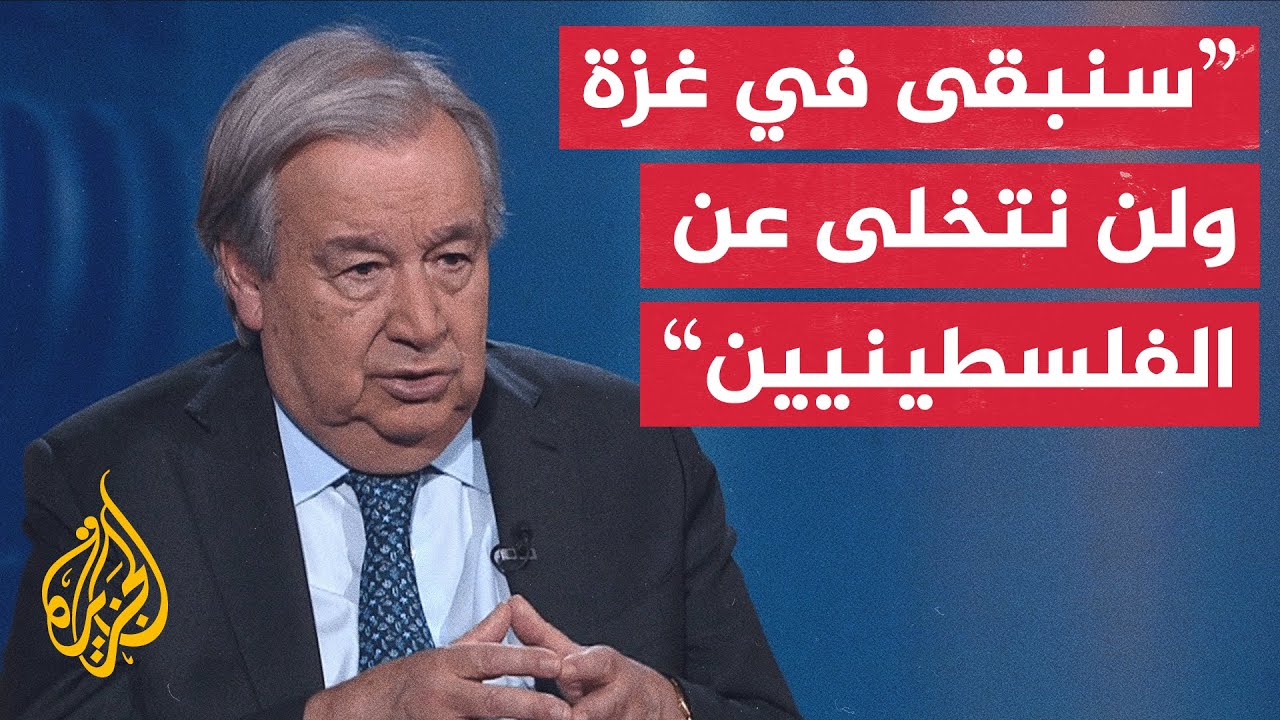 غوتيريش للجزيرة: الأمم المتحدة باقية في غزة وتطالب بتحقيق مستقل