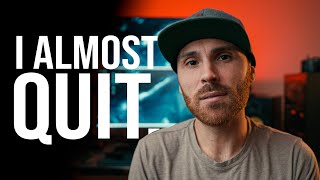 I ALMOST QUIT.